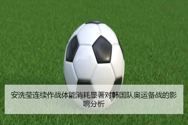 安洗莹连续作战体能消耗显著对韩国队奥运备战的影响分析