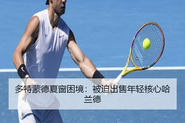 多特蒙德夏窗困境：被迫出售年轻核心哈兰德
