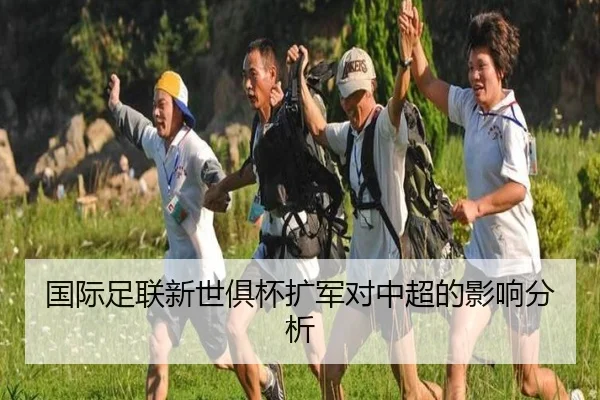 国际足联新世俱杯扩军对中超的影响分析