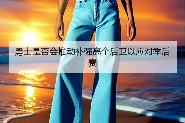 勇士是否会推动补强高个后卫以应对季后赛