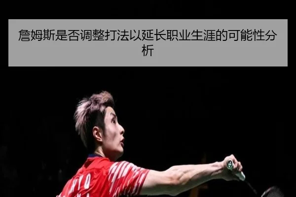 詹姆斯是否调整打法以延长职业生涯的可能性分析
