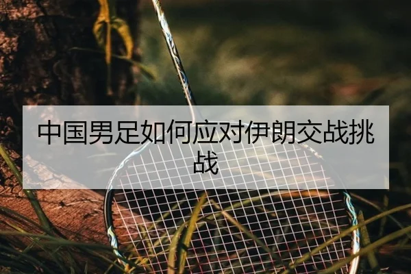 中国男足如何应对伊朗交战挑战