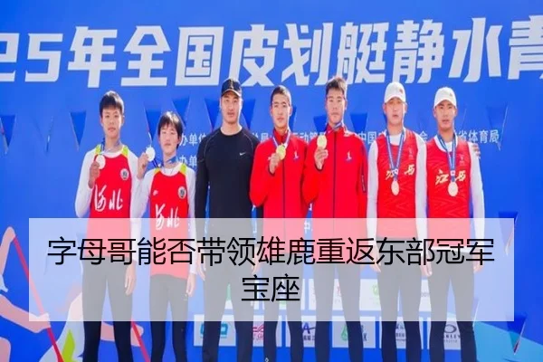 字母哥能否带领雄鹿重返东部冠军宝座